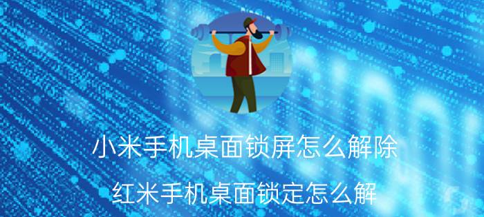 小米手机桌面锁屏怎么解除 红米手机桌面锁定怎么解？